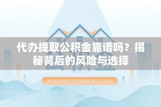 魏都代办提取公积金靠谱吗？揭秘背后的风险与选择