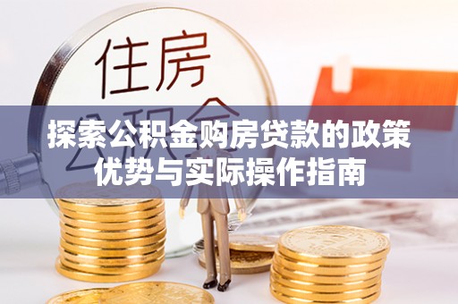 魏都探索公积金购房贷款的政策优势与实际操作指南