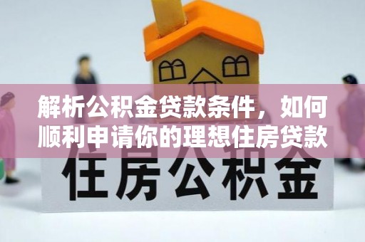 魏都解析公积金贷款条件，如何顺利申请你的理想住房贷款