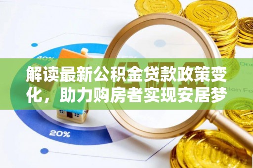 魏都解读最新公积金贷款政策变化，助力购房者实现安居梦想