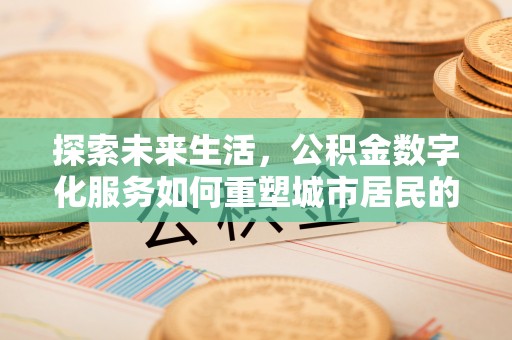 魏都探索未来生活，公积金数字化服务如何重塑城市居民的财务管理