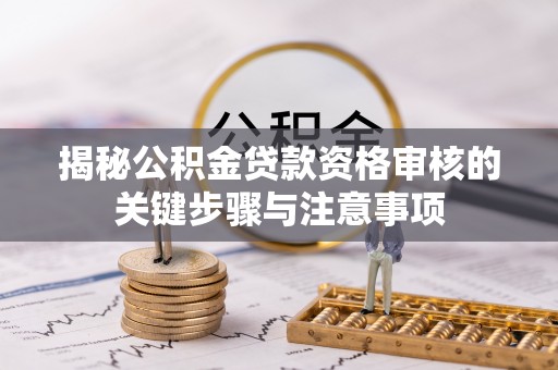 魏都揭秘公积金贷款资格审核的关键步骤与注意事项
