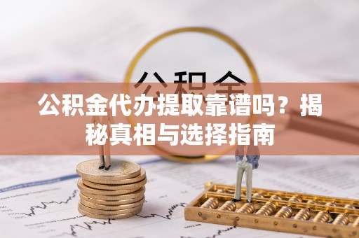 魏都公积金代办提取靠谱吗？揭秘真相与选择指南