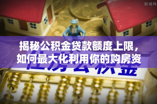 魏都揭秘公积金贷款额度上限，如何最大化利用你的购房资金？