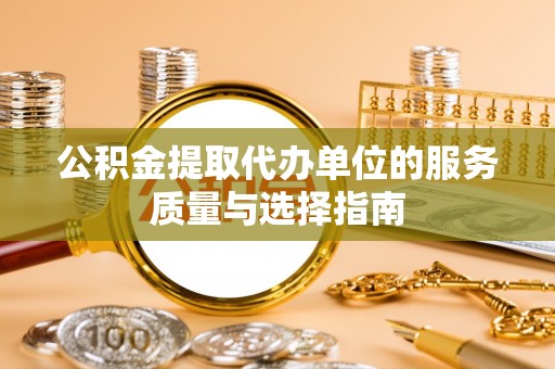 魏都公积金提取代办单位的服务质量与选择指南
