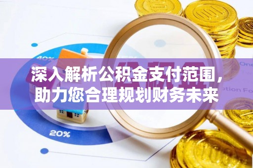 魏都深入解析公积金支付范围，助力您合理规划财务未来