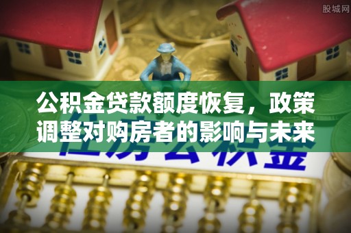 魏都公积金贷款额度恢复，政策调整对购房者的影响与未来展望