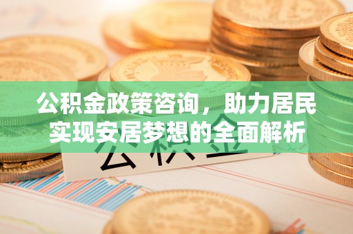 魏都公积金政策咨询，助力居民实现安居梦想的全面解析