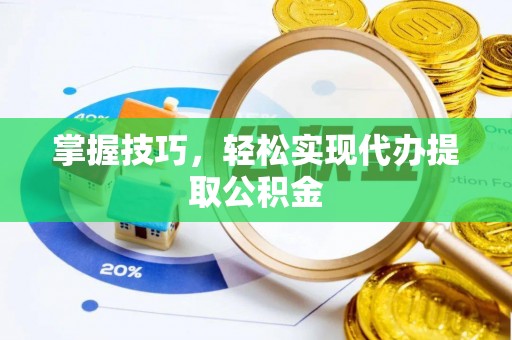 魏都掌握技巧，轻松实现代办提取公积金