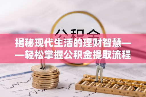 魏都揭秘现代生活的理财智慧——轻松掌握公积金提取流程的实用指南