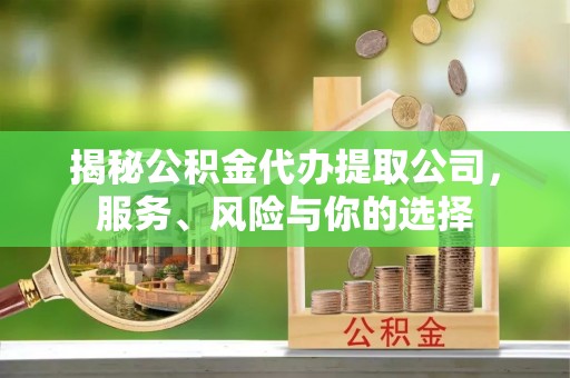 魏都揭秘公积金代办提取公司，服务、风险与你的选择