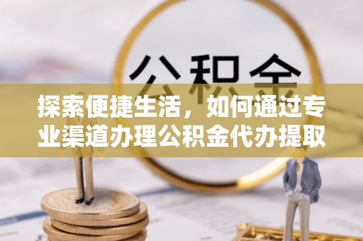 魏都探索便捷生活，如何通过专业渠道办理公积金代办提取业务