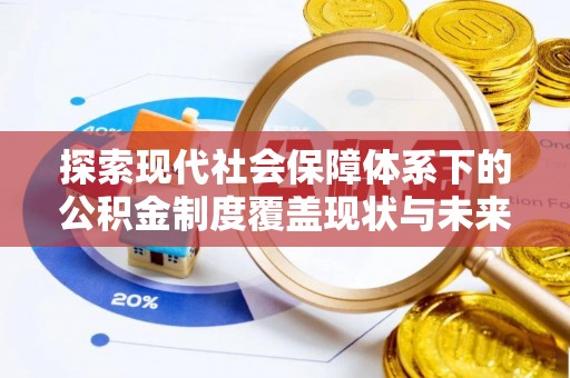 魏都探索现代社会保障体系下的公积金制度覆盖现状与未来发展