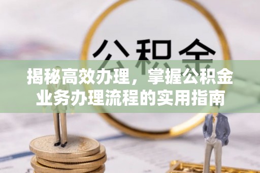魏都揭秘高效办理，掌握公积金业务办理流程的实用指南