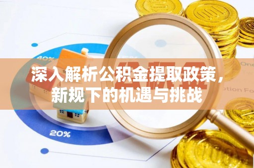 魏都深入解析公积金提取政策，新规下的机遇与挑战