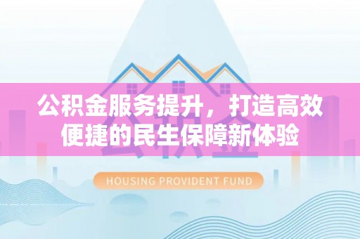 魏都公积金服务提升，打造高效便捷的民生保障新体验