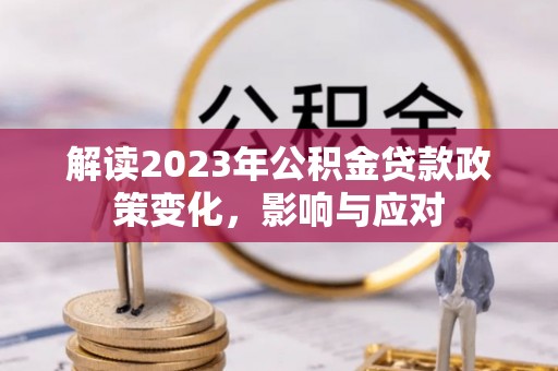 魏都解读2023年公积金贷款政策变化，影响与应对