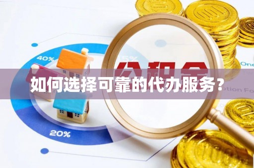 魏都如何选择可靠的代办服务？