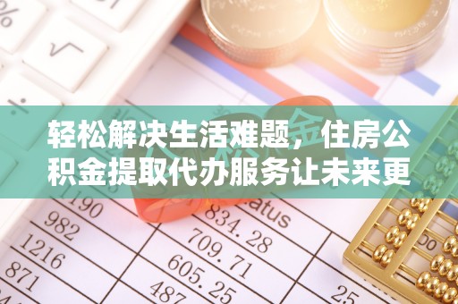 魏都轻松解决生活难题，住房公积金提取代办服务让未来更安心