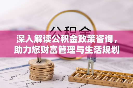 魏都深入解读公积金政策咨询，助力您财富管理与生活规划