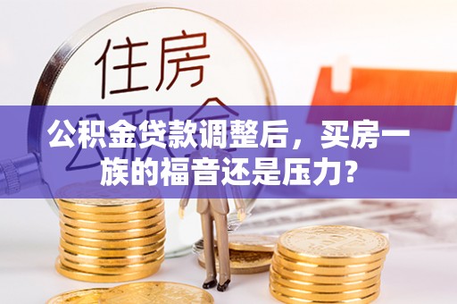 魏都公积金贷款调整后，买房一族的福音还是压力？