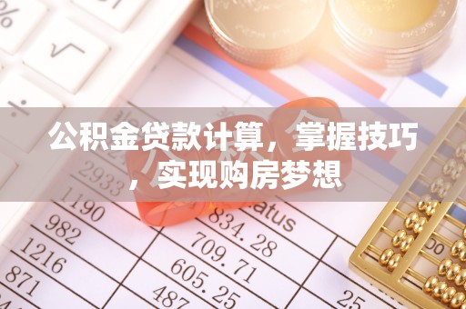 魏都公积金贷款计算，掌握技巧，实现购房梦想