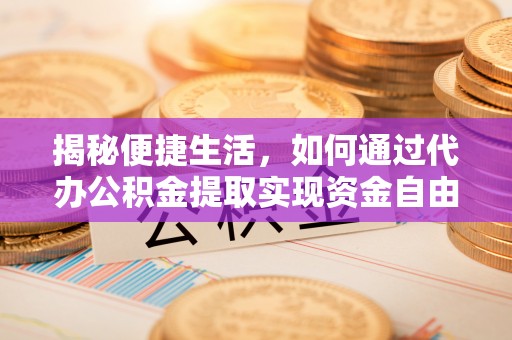 魏都揭秘便捷生活，如何通过代办公积金提取实现资金自由