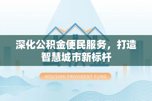 魏都深化公积金便民服务，打造智慧城市新标杆