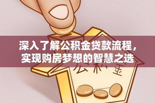 魏都深入了解公积金贷款流程，实现购房梦想的智慧之选