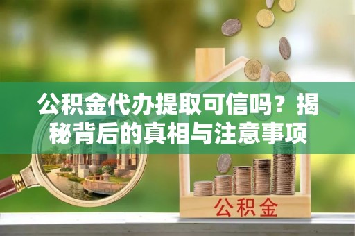 魏都公积金代办提取可信吗？揭秘背后的真相与注意事项