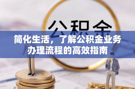 魏都简化生活，了解公积金业务办理流程的高效指南