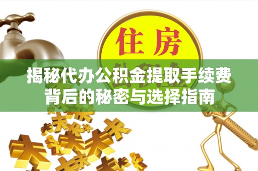 魏都揭秘代办公积金提取手续费背后的秘密与选择指南