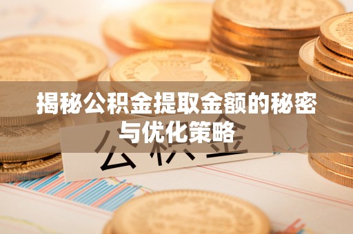 魏都揭秘公积金提取金额的秘密与优化策略