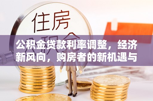 魏都公积金贷款利率调整，经济新风向，购房者的新机遇与挑战