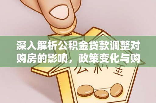 魏都深入解析公积金贷款调整对购房的影响，政策变化与购房者选择