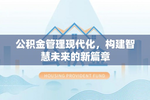 魏都公积金管理现代化，构建智慧未来的新篇章