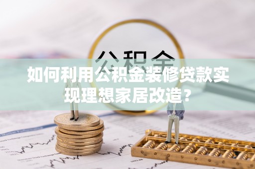 魏都如何利用公积金装修贷款实现理想家居改造？
