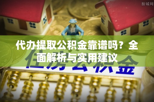 魏都代办提取公积金靠谱吗？全面解析与实用建议