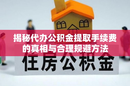 魏都揭秘代办公积金提取手续费的真相与合理规避方法
