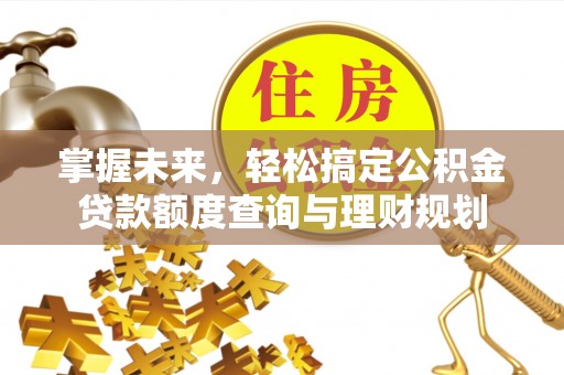 魏都掌握未来，轻松搞定公积金贷款额度查询与理财规划