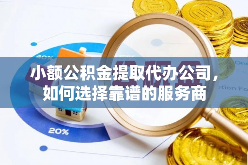 魏都小额公积金提取代办公司，如何选择靠谱的服务商