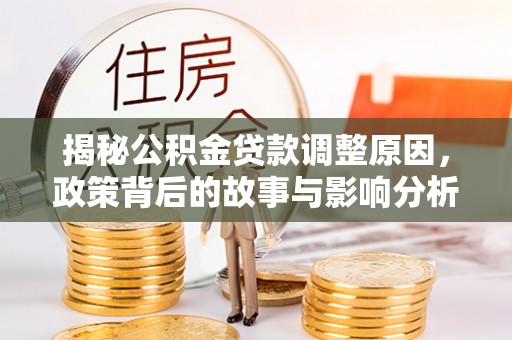 魏都揭秘公积金贷款调整原因，政策背后的故事与影响分析