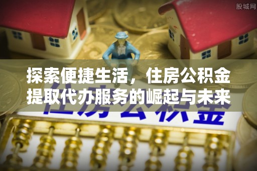 魏都探索便捷生活，住房公积金提取代办服务的崛起与未来趋势