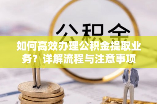 魏都如何高效办理公积金提取业务？详解流程与注意事项