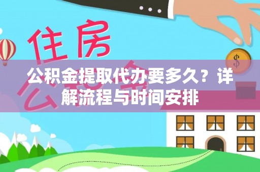魏都公积金提取代办要多久？详解流程与时间安排