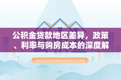 魏都公积金贷款地区差异，政策、利率与购房成本的深度解析