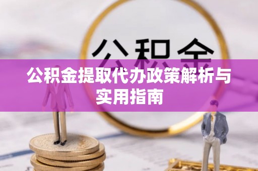 魏都公积金提取代办政策解析与实用指南
