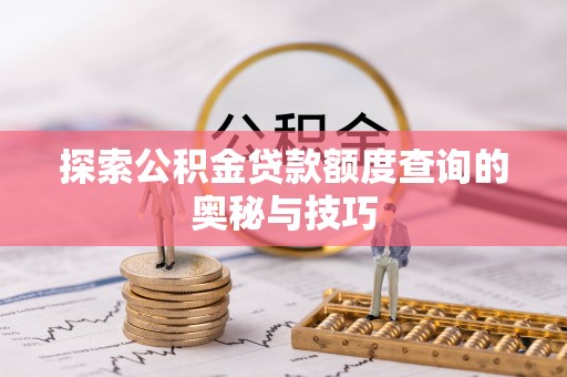 魏都探索公积金贷款额度查询的奥秘与技巧