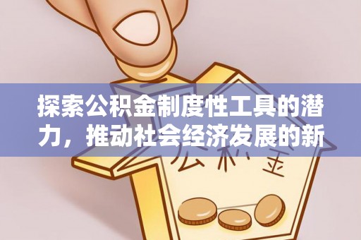 魏都探索公积金制度性工具的潜力，推动社会经济发展的新引擎