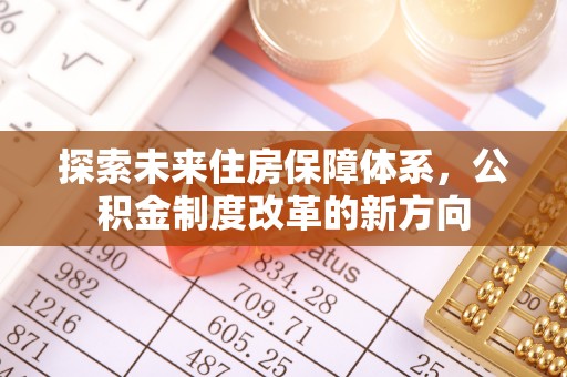 魏都探索未来住房保障体系，公积金制度改革的新方向
